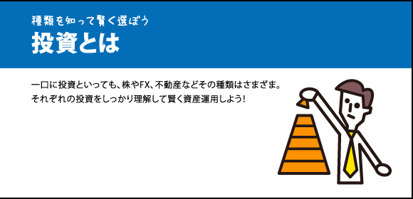 種類を知って賢く選ぼう 投資とは