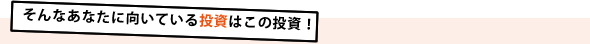 そんなあなたに向いている投資はこの投資！