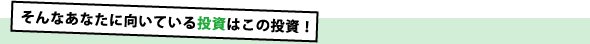 そんなあなたに向いている投資はこの投資！
