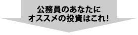 公務員のあなたに オススメの投資はこれ！