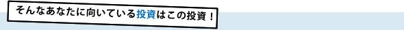 そんなあなたに向いている投資はこの投資！