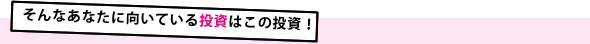 そんなあなたに向いている投資はこの投資！