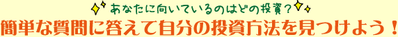 簡単な質問に答えて自分の投資方法を見つけよう！